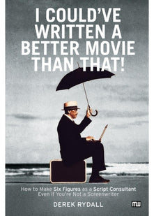 I Could've Written a Better Movie Than That: How to Make Six Figures as a Script Consultant Even If You're Not a Screenwriter