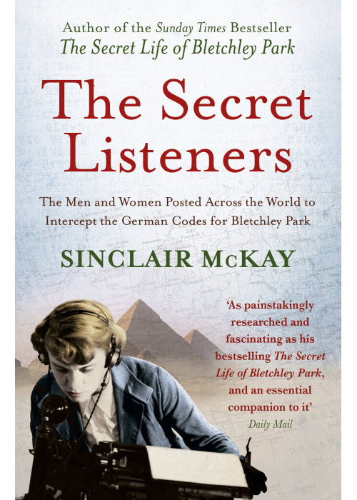 The Secret Listeners: The Men and Women Posted Across the World to Intercept the German Codes for Bletchley Park
