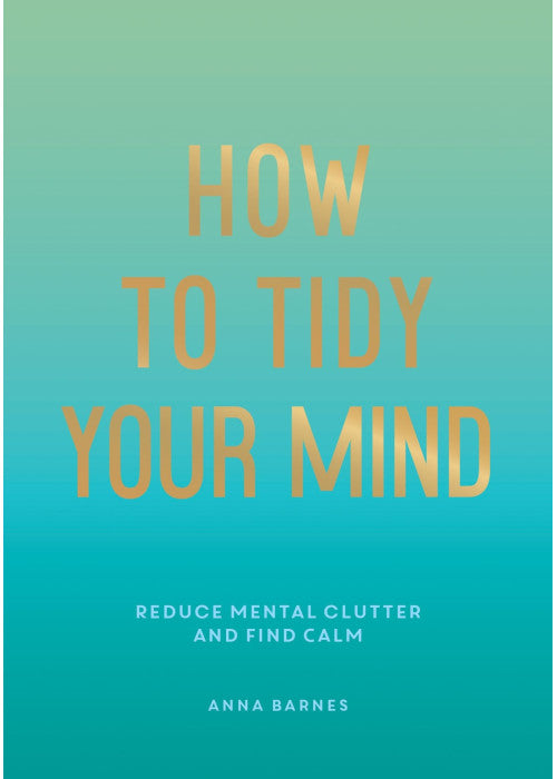 How to Tidy Your Mind: Tips and Techniques to Help You Reduce Mental Clutter and Find Calm