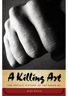 A Killing Art, The Untold History Of Tae Kwon Do: The Untold Story of Tae Kwon Do