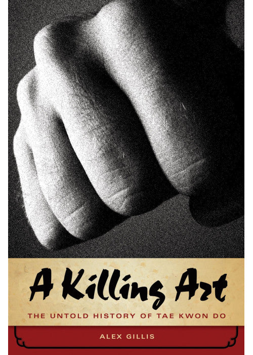 A Killing Art, The Untold History Of Tae Kwon Do: The Untold Story of Tae Kwon Do