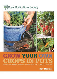 RHS Grow Your Own: Crops in Pots: with 30 step-by-step projects using vegetables, fruit and herbs (Royal Horticultural Society Grow Your Own)