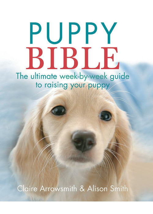 The Puppy Bible: The ultimate week-by-week guide to raising your puppy