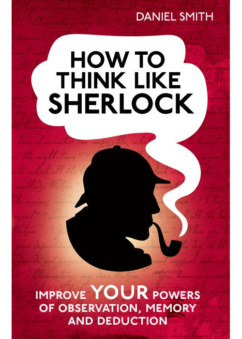 How to Think Like Sherlock: Improve Your Powers of Observation, Memory and Deduction