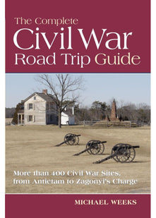 The Complete Civil War Road Trip Guide – More Than 400 Sites, From Antietam to Zagonyi: 10 Weekend Tours and More than 400 Sites, from Antietam to Zagonyi's Charge