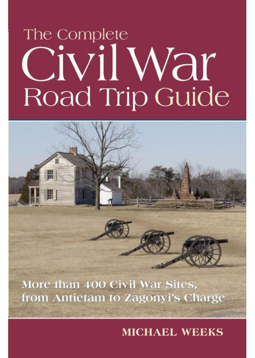 The Complete Civil War Road Trip Guide – More Than 400 Sites, From Antietam to Zagonyi: 10 Weekend Tours and More than 400 Sites, from Antietam to Zagonyi's Charge