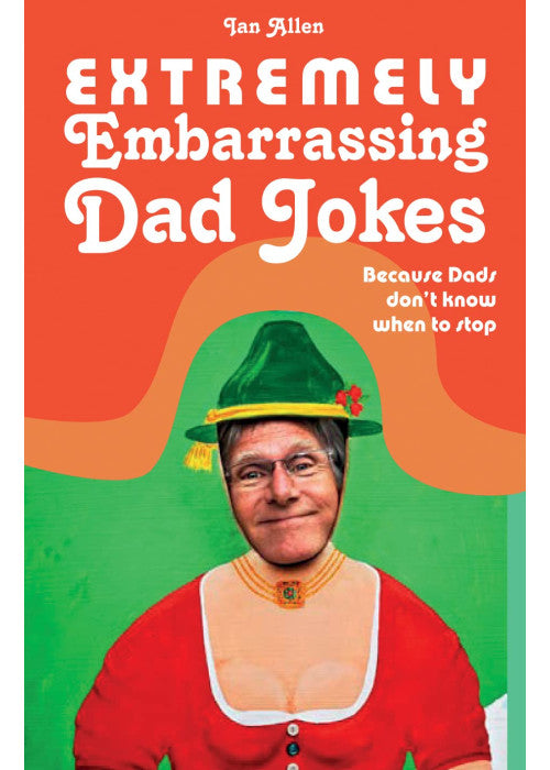 Extremely Embarrassing Dad Jokes: Because Dads don’t know when to stop