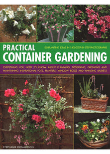 Practical Container Gardening: 150 planting ideas in 140 step-by-step photographs: Everything you need to know about planning, designing, growing and ... planters, window boxes and hanging baskets