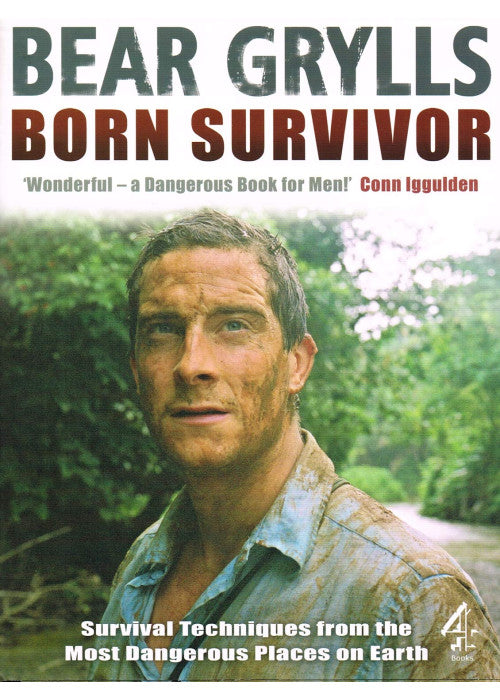 Born Survivor - Survival Techniques From The Most Dangerous Places On Earth: Bear Grylls