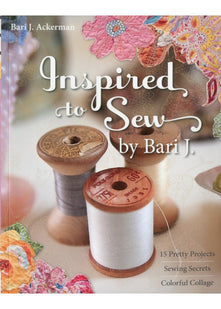 Inspired To Sew By Bari J: 15 Pretty Projects • Sewing Secrets • Colorful Collage