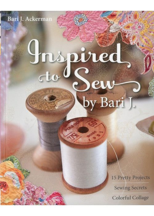 Inspired To Sew By Bari J: 15 Pretty Projects • Sewing Secrets • Colorful Collage