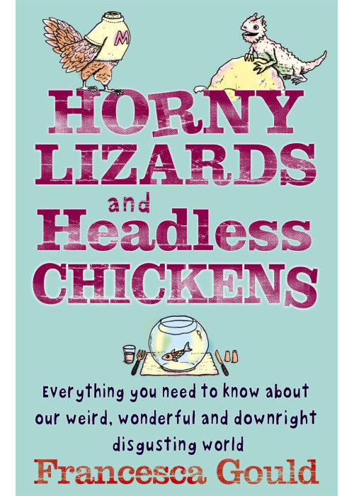 Horny Lizards And Headless Chickens: Everything you need to know about our weird, wonderful and downright disgusting world