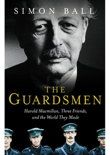 The Guardsmen: Harold Macmillan, Three Friends and the World they Made