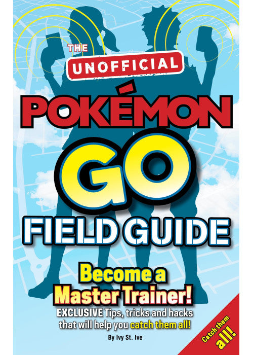 Pokémon Go The Unofficial Field Guide: Tips, tricks and hacks that will help you catch them all!