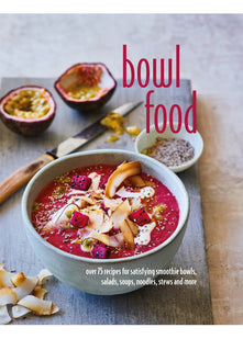 Bowl Food: Over 75 recipes for satisfying smoothie bowls, salads, soups, noodles, stews and more