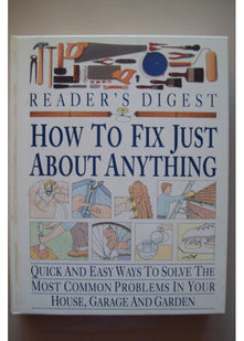 How to Fix Just About Anything: Quick and Easy Ways to Solve the Most Common Problems in Your House, Garage and Garden