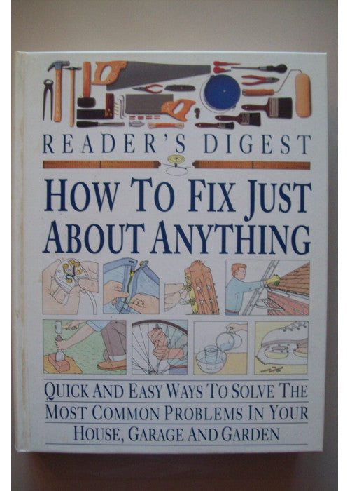 How to Fix Just About Anything: Quick and Easy Ways to Solve the Most Common Problems in Your House, Garage and Garden