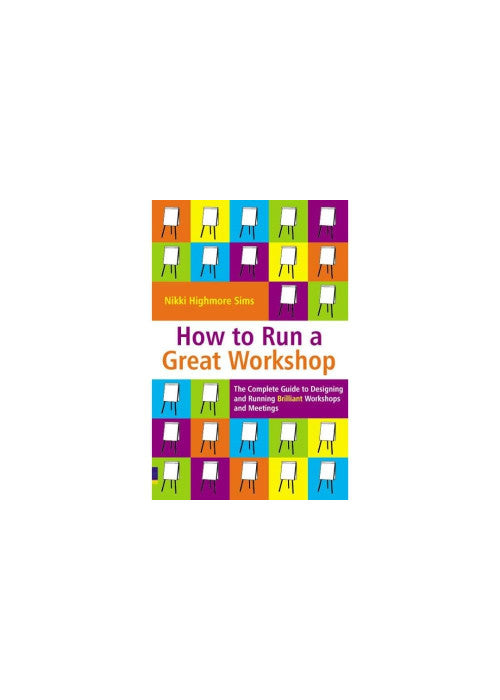 How to Run a Great Workshop: The Complete Guide to Designing and Running Brilliant Workshops and Meetings