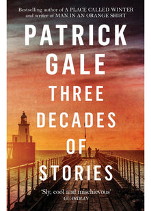 Three Decades of Stories: A unique collection of Patrick Gale's dark, moving, often witty and eccentric stories combined in one volume