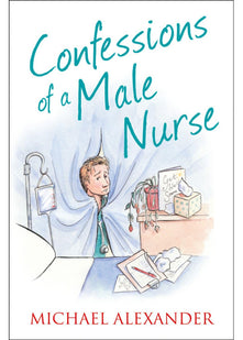 Confessions of a Male Nurse (Confessions Series): A Hilarious True Story and Medical Memoir of Hospital Life