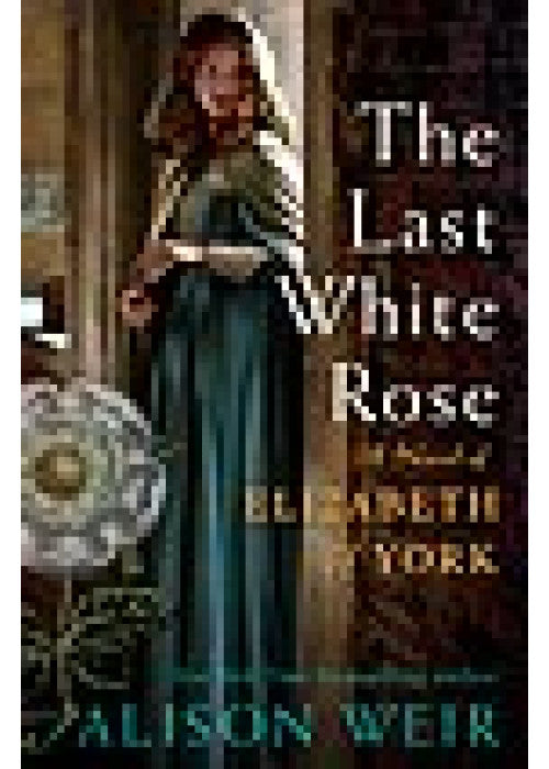 Elizabeth of York: The Last White Rose: Tudor Rose Novel 1