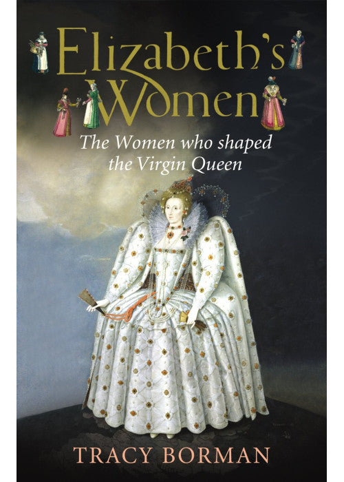 Elizabeths Women The Hidden Story of the Virgin Queen