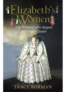 Elizabeths Women The Hidden Story of the Virgin Queen