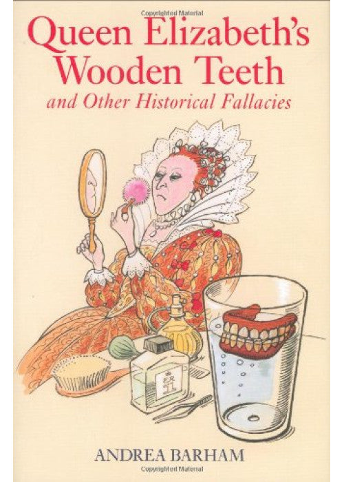 Queen Elizabeth's Wooden Teeth: And Other Historical Fallacies