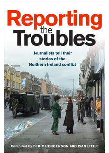 Reporting the Troubles: Journalists tell their stories of the Northern Ireland conflict