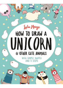 How to Draw a Unicorn and Other Cute Animals: With simple shapes and 5 steps: 1 (How to Draw Really Cute Creatures)