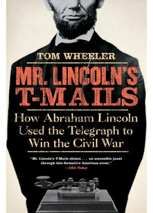 Mr Lincoln's T-Mails: How Abraham Lincoln Used the Telegraph to Win the Civil War
