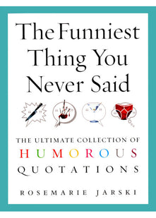 The Funniest Thing You Never Said: The Ultimate Collection of Humorous Quotations