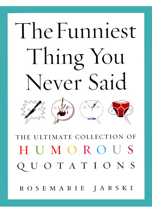 The Funniest Thing You Never Said: The Ultimate Collection of Humorous Quotations