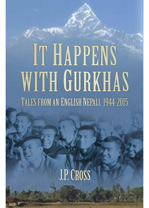 It Happens With Gurkhas: Tales from an English Nepali, 1944-2015