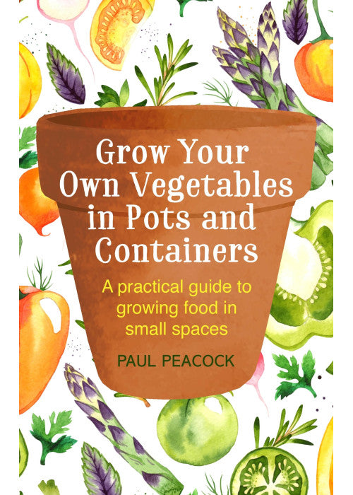 Grow Your Own Vegetables in Pots and Containers: A practical guide to growing food in small spaces
