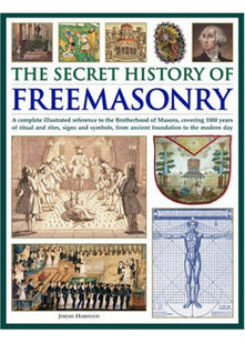 The Secret History of Freemasonry: A Complete Illustrated Reference to the Brotherhood of Masons, Covering 1000 Years of Rituals and Rites, Signs and Symbols, from Ancient Foundation to the Modern Day