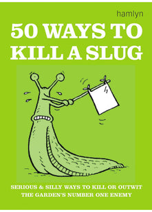 50 Ways to Kill a Slug: Serious and silly ways to outwit or kill the garden's number one enemy