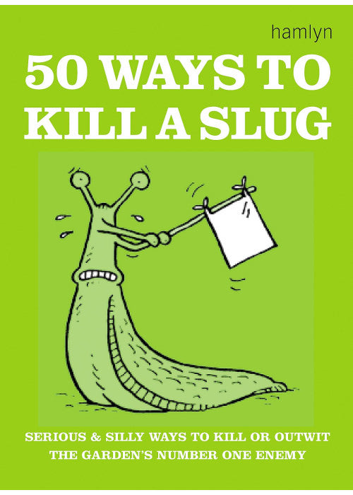 50 Ways to Kill a Slug: Serious and silly ways to outwit or kill the garden's number one enemy