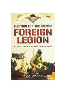 Fighting for the French Foreign Legion: Memoirs of a Scottish Legionnaire
