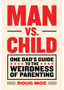 Man vs. Child: One Dad’s Guide to the Weirdness of Parenting