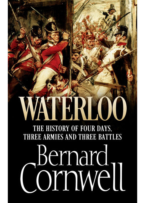 Waterloo: The History of Four Days, Three Armies and Three Battles: The True Story of Four Days, Three Armies and Three Battles