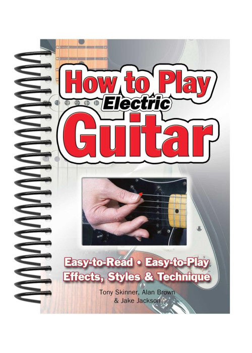 How To Play Electric Guitar: Easy to Read, Easy to Play; Effects, Styles & Technique (Easy-to-Use)