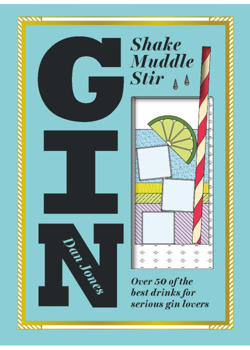 Gin: Shake, Muddle, Stir: Over 40 of the Best Gin Drinks for Serious Gin Lovers