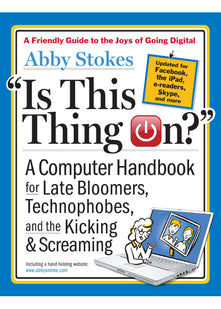 Is This Thing On?: A Late Bloomer's Computer Handbook