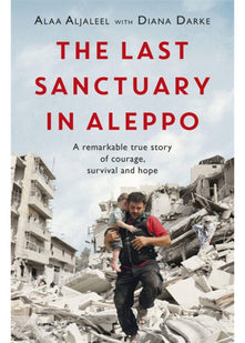 The Last Sanctuary in Aleppo: A remarkable true story of courage, hope and survival