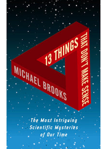 13 Things That Don't Make Sense: The Most Intriguing Scientific Mysteries of Our Time