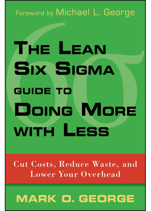 The Lean Six Sigma Guide to Doing More With Less: Cut Costs, Reduce Waste, and Lower Your Overhead
