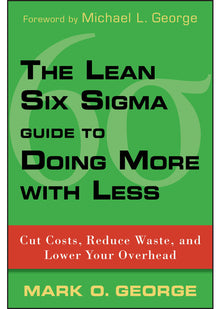 The Lean Six Sigma Guide to Doing More With Less: Cut Costs, Reduce Waste, and Lower Your Overhead