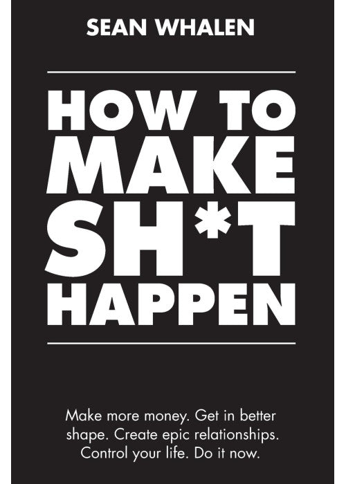 How to Make Sh*t Happen: Make more money, get in better shape, create epic relationships and control your life!