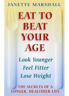 Eat To Beat Your Age: The Secrets of a Longer, Healthier Life